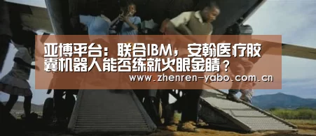 亚博平台:联合IBM,安翰医疗胶囊机器人能否练就火眼金睛?(图3) 亚博网站