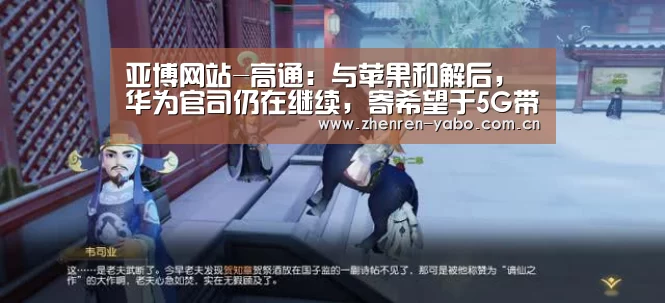 亚博网站-高通:与苹果和解后,华为官司仍在继续,寄希望于5G带动业绩增长(图1) 亚博网站