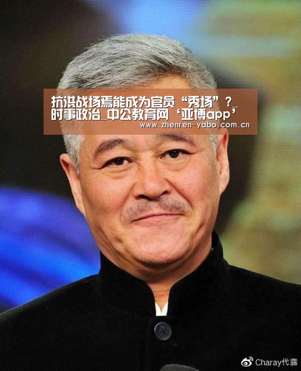 抗洪战场焉能成为官员“秀场”?_时事政治_中公教育网‘亚博app’(图1) 亚博app