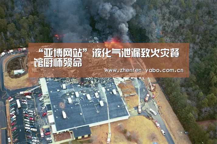 “亚博网站”液化气泄漏致火灾餐馆厨师殒命(图2) 亚博平台